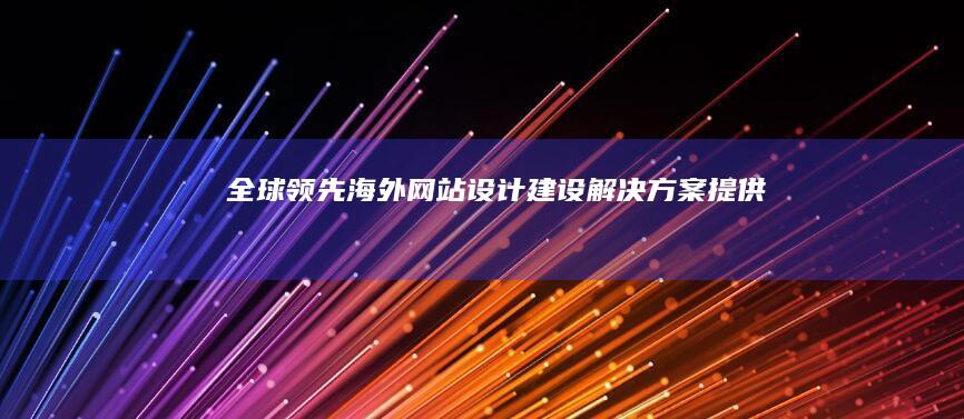 全球领先海外网站设计建设解决方案提供商