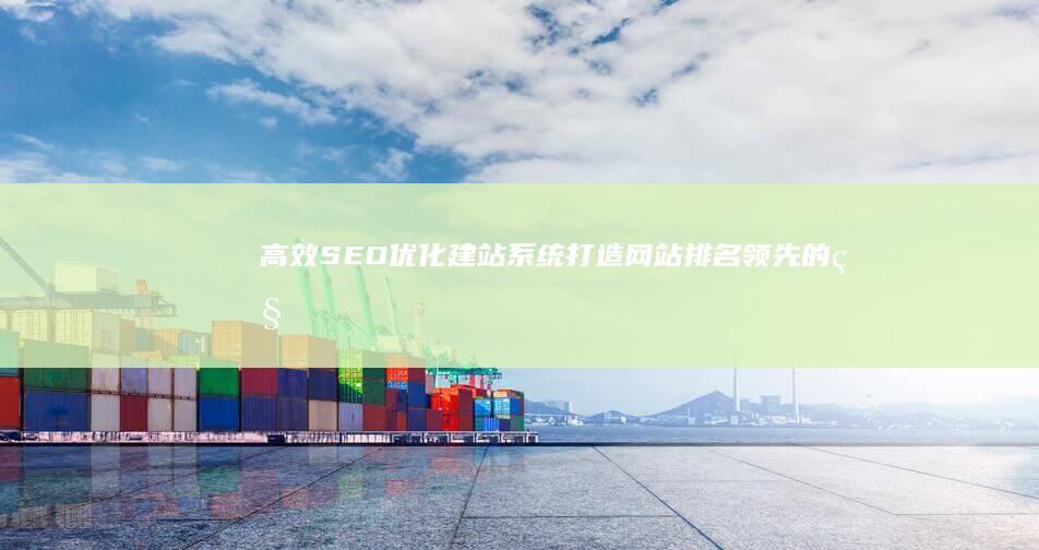 高效SEO优化建站系统：打造网站排名领先的秘密武器