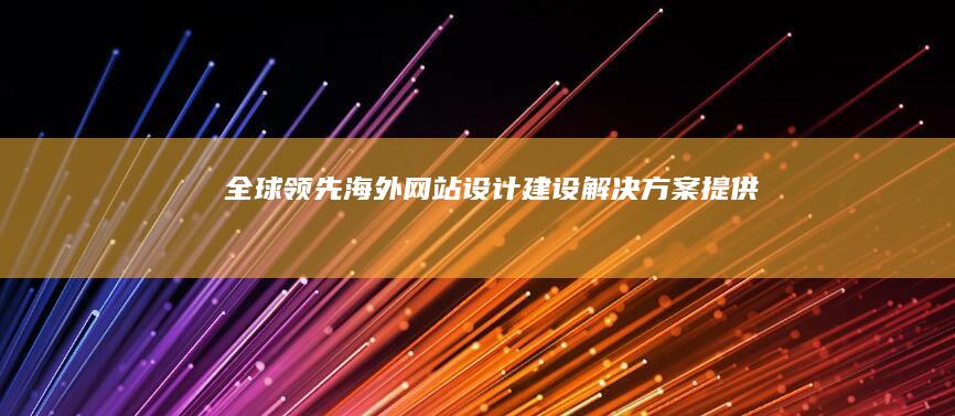 全球领先海外网站设计建设解决方案提供商