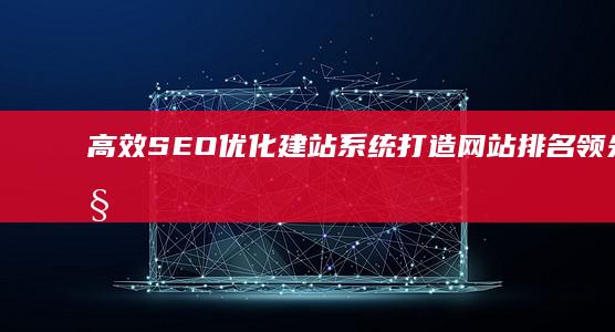 高效SEO优化建站系统：打造网站排名领先的秘密武器